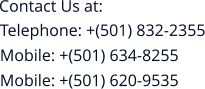 Contact Us at:    Telephone: +(501) 832-2355 Mobile: +(501) 634-8255 Mobile: +(501) 620-9535